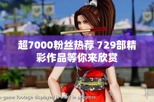 超7000粉丝热荐 729部精彩作品等你来欣赏