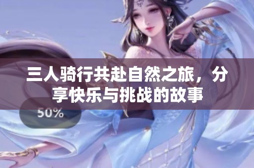 三人骑行共赴自然之旅，分享快乐与挑战的故事