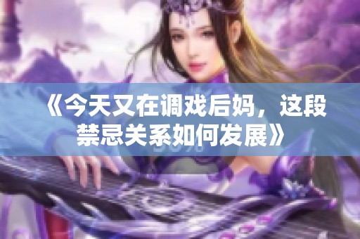 《今天又在调戏后妈，这段禁忌关系如何发展》