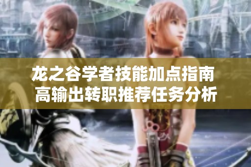 龙之谷学者技能加点指南 高输出转职推荐任务分析