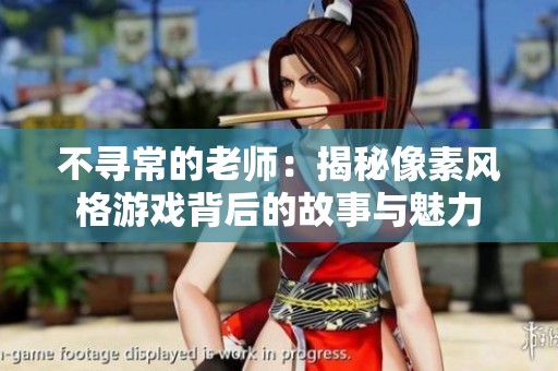 不寻常的老师：揭秘像素风格游戏背后的故事与魅力