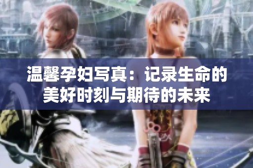 温馨孕妇写真：记录生命的美好时刻与期待的未来