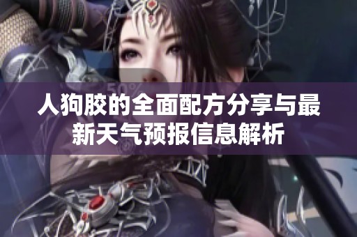 人狗胶的全面配方分享与最新天气预报信息解析