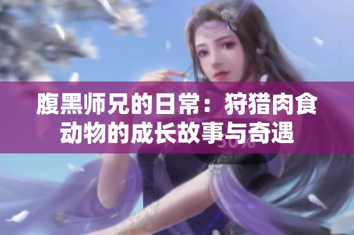 腹黑师兄的日常：狩猎肉食动物的成长故事与奇遇