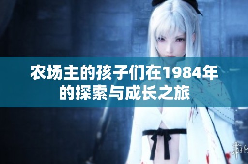 农场主的孩子们在1984年的探索与成长之旅