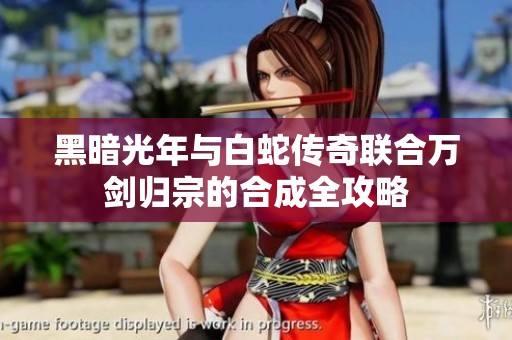 黑暗光年与白蛇传奇联合万剑归宗的合成全攻略