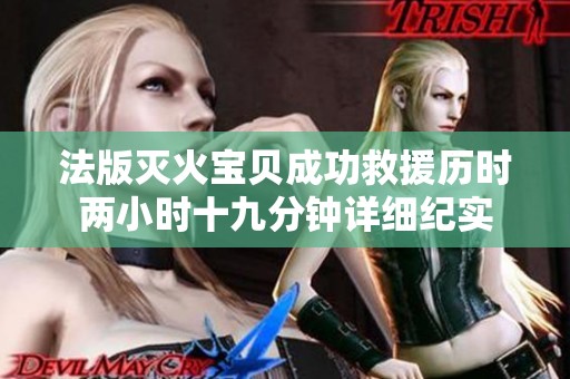 法版灭火宝贝成功救援历时两小时十九分钟详细纪实