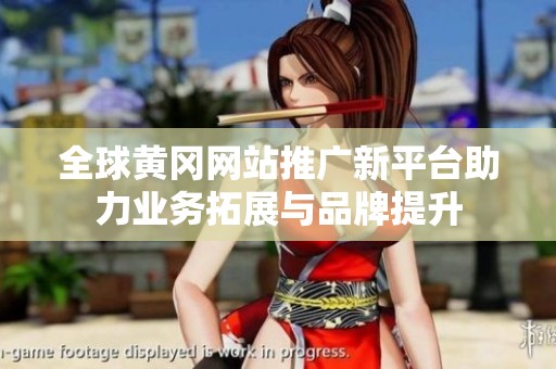 全球黄冈网站推广新平台助力业务拓展与品牌提升