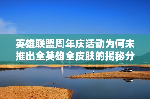英雄联盟周年庆活动为何未推出全英雄全皮肤的揭秘分析