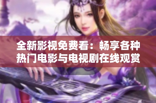全新影视免费看：畅享各种热门电影与电视剧在线观赏