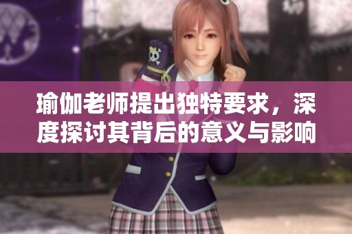 瑜伽老师提出独特要求，深度探讨其背后的意义与影响