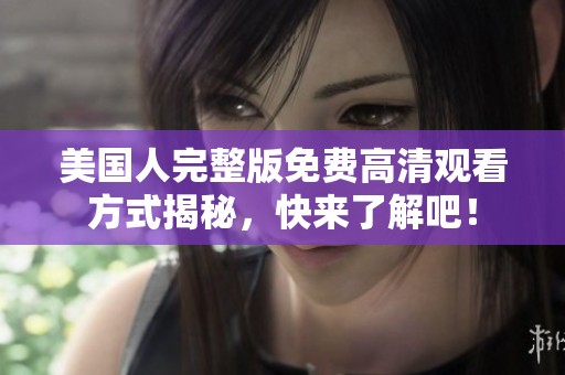 美国人完整版免费高清观看方式揭秘，快来了解吧！