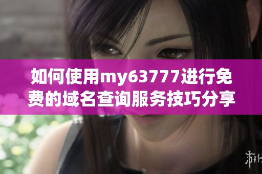 如何使用my63777进行免费的域名查询服务技巧分享