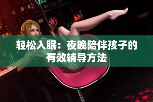 轻松入眠：夜晚陪伴孩子的有效辅导方法