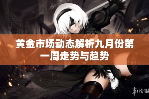 黄金市场动态解析九月份第一周走势与趋势