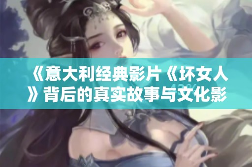 《意大利经典影片《坏女人》背后的真实故事与文化影响》