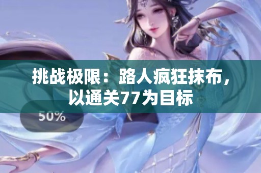 挑战极限：路人疯狂抹布，以通关77为目标