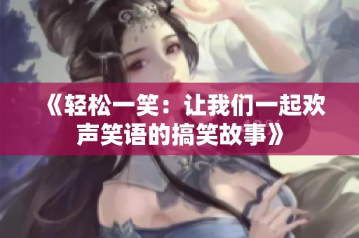 《轻松一笑：让我们一起欢声笑语的搞笑故事》
