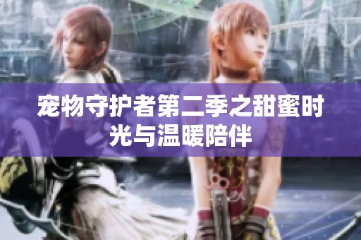 宠物守护者第二季之甜蜜时光与温暖陪伴