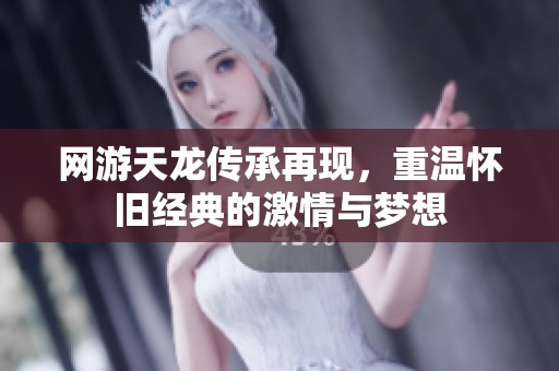 网游天龙传承再现，重温怀旧经典的激情与梦想