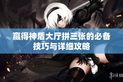 赢得神盾大厅拼三张的必备技巧与详细攻略