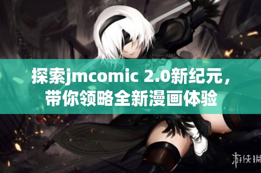 探索jmcomic 2.0新纪元，带你领略全新漫画体验