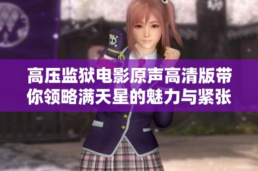 高压监狱电影原声高清版带你领略满天星的魅力与紧张气氛