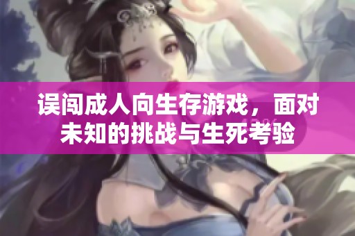 误闯成人向生存游戏，面对未知的挑战与生死考验