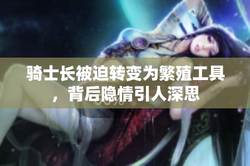 骑士长被迫转变为繁殖工具，背后隐情引人深思