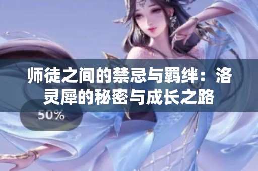师徒之间的禁忌与羁绊：洛灵犀的秘密与成长之路