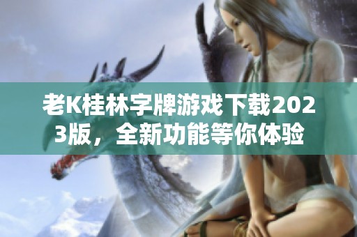 老K桂林字牌游戏下载2023版，全新功能等你体验