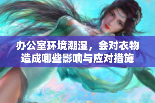 办公室环境潮湿，会对衣物造成哪些影响与应对措施