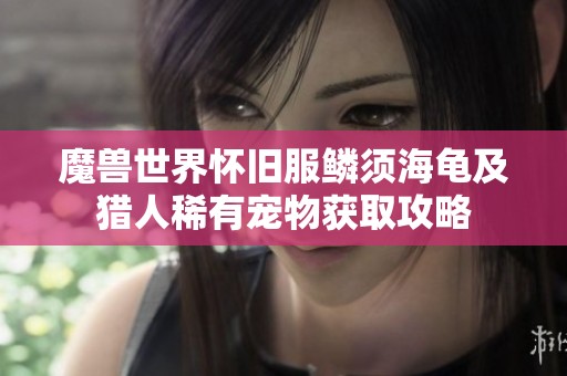 魔兽世界怀旧服鳞须海龟及猎人稀有宠物获取攻略