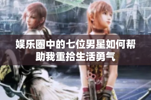 娱乐圈中的七位男星如何帮助我重拾生活勇气