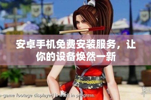 安卓手机免费安装服务，让你的设备焕然一新