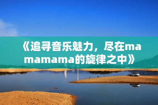 《追寻音乐魅力，尽在mamamama的旋律之中》