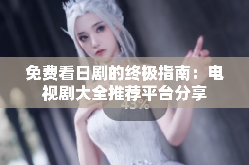 免费看日剧的终极指南：电视剧大全推荐平台分享