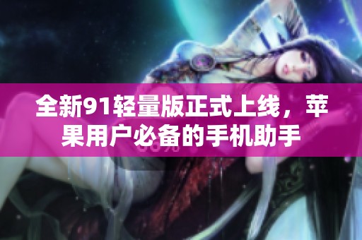 全新91轻量版正式上线，苹果用户必备的手机助手