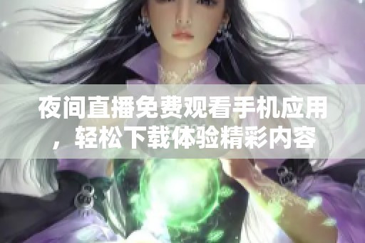 夜间直播免费观看手机应用，轻松下载体验精彩内容