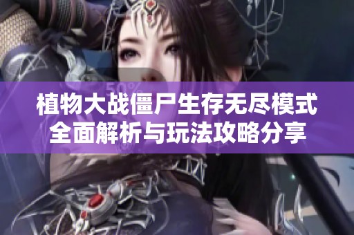 植物大战僵尸生存无尽模式全面解析与玩法攻略分享