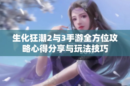 生化狂潮2与3手游全方位攻略心得分享与玩法技巧