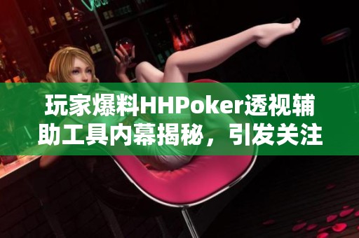 玩家爆料HHPoker透视辅助工具内幕揭秘，引发关注与争议