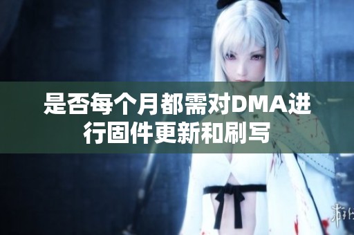 是否每个月都需对DMA进行固件更新和刷写