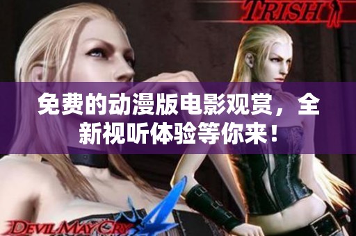 免费的动漫版电影观赏，全新视听体验等你来！