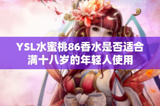 YSL水蜜桃86香水是否适合满十八岁的年轻人使用