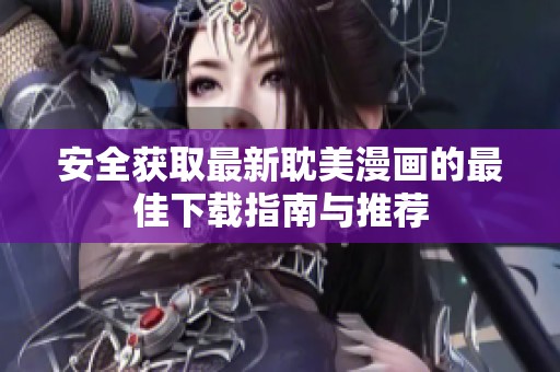 安全获取最新耽美漫画的最佳下载指南与推荐