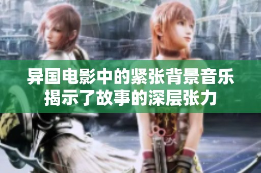 异国电影中的紧张背景音乐揭示了故事的深层张力