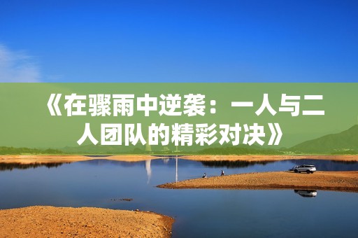 《在骤雨中逆袭：一人与二人团队的精彩对决》