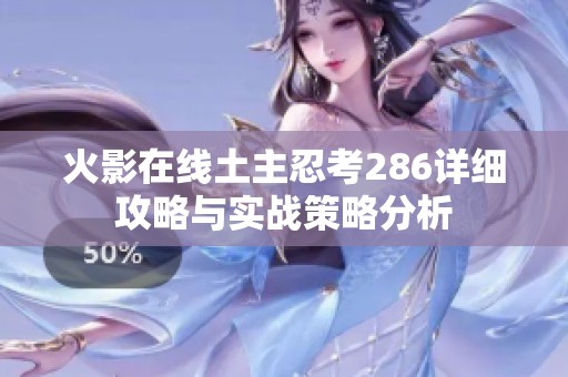 火影在线土主忍考286详细攻略与实战策略分析