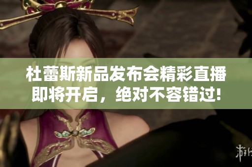 杜蕾斯新品发布会精彩直播即将开启，绝对不容错过!